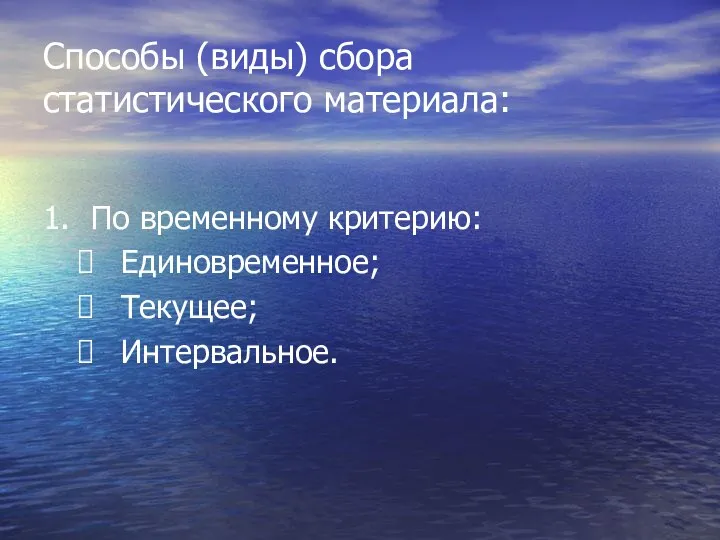 Способы (виды) сбора статистического материала: 1. По временному критерию: Единовременное; Текущее; Интервальное.