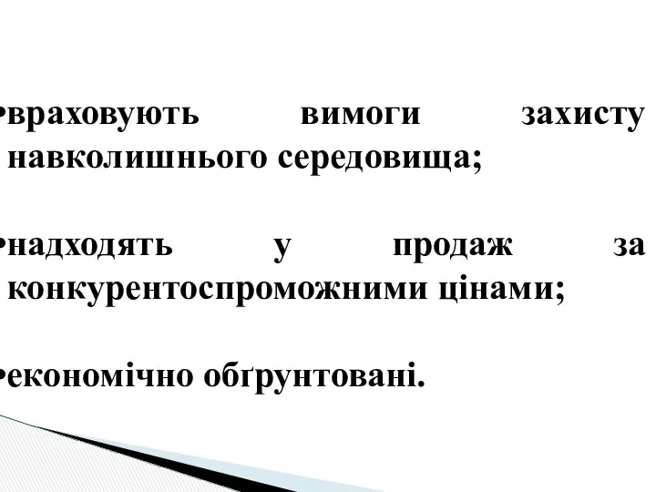 враховують вимоги захисту навколишнього середовища; надходять у продаж за конкурентоспроможними цінами; економічно обґрунтовані.