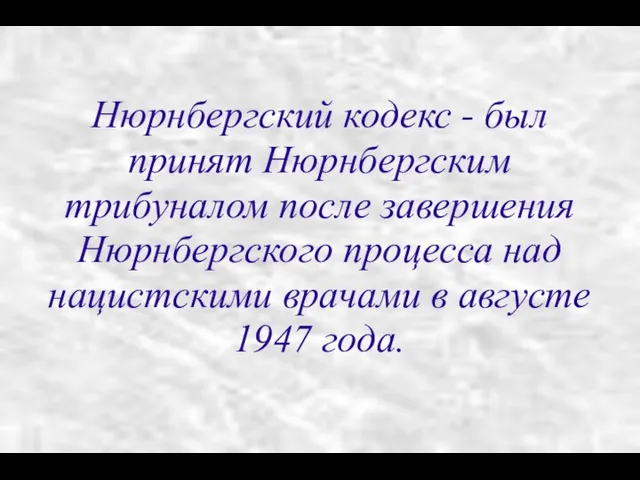 Нюрнбергский кодекс - был принят Нюрнбергским трибуналом после завершения Нюрнбергского процесса