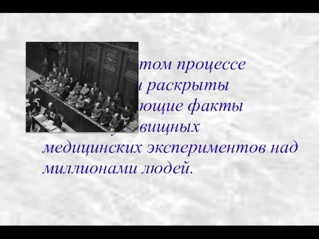 На этом процессе были раскрыты вопиющие факты чудовищных медицинских экспериментов над миллионами людей.