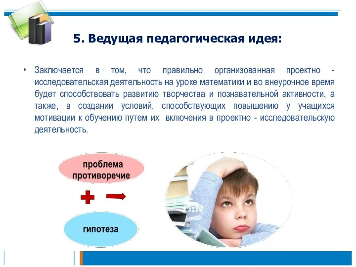 5. Ведущая педагогическая идея: Заключается в том, что правильно организованная проектно