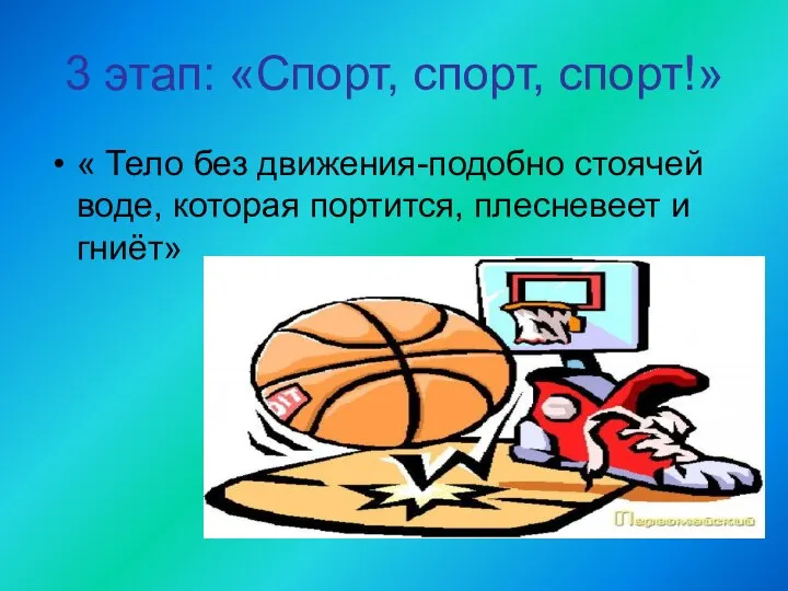 3 этап: «Спорт, спорт, спорт!» « Тело без движения-подобно стоячей воде, которая портится, плесневеет и гниёт»