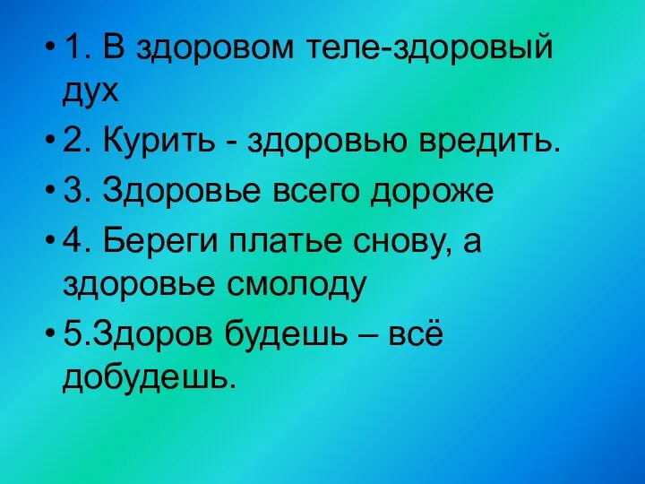 1. В здоровом теле-здоровый дух 2. Курить - здоровью вредить. 3.