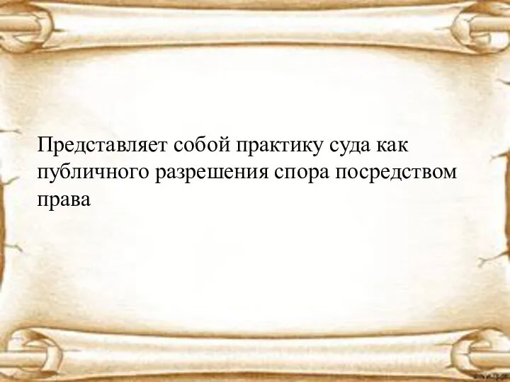 Представляет собой практику суда как публичного разрешения спора посредством права