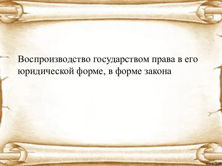 Воспроизводство государством права в его юридической форме, в форме закона