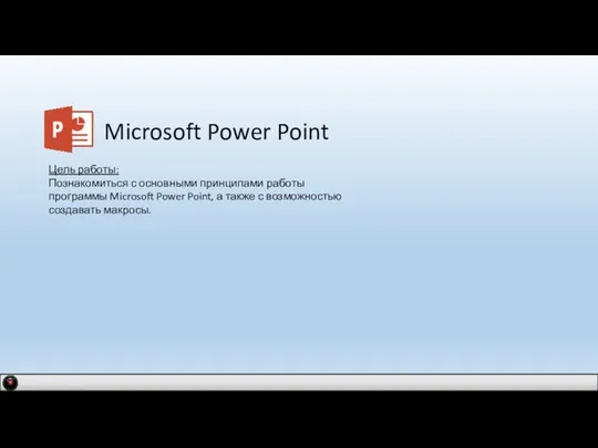 Microsoft Power Point Цель работы: Познакомиться с основными принципами работы программы