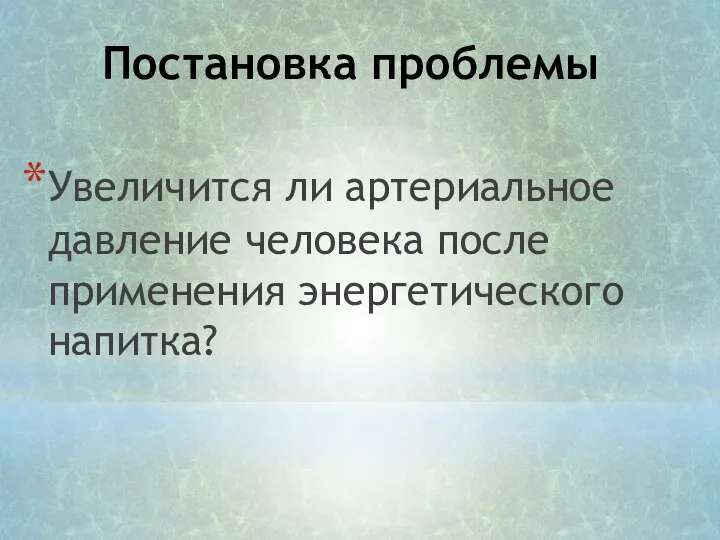 Постановка проблемы Увеличится ли артериальное давление человека после применения энергетического напитка?