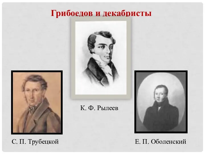 Грибоедов и декабристы К. Ф. Рылеев Е. П. Оболенский С. П. Трубецкой