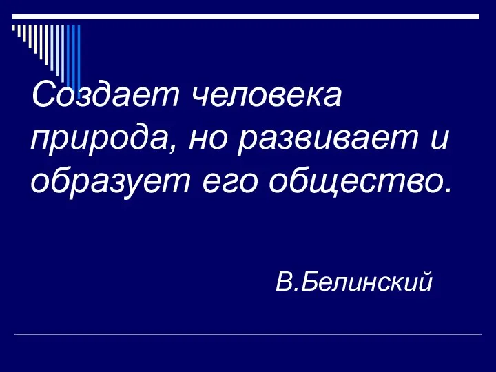 Создает человека природа, но развивает и образует его общество. В.Белинский