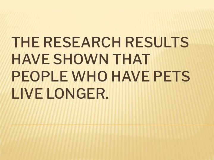 THE RESEARCH RESULTS HAVE SHOWN THAT PEOPLE WHO HAVE PETS LIVE LONGER.