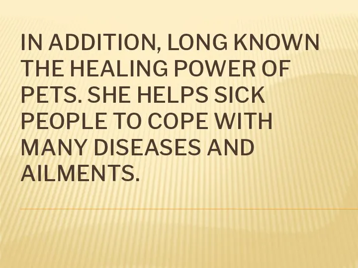 IN ADDITION, LONG KNOWN THE HEALING POWER OF PETS. SHE HELPS