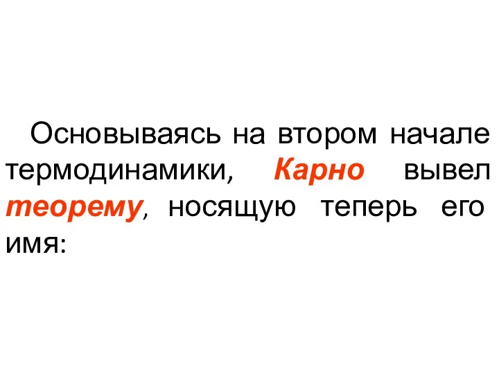 Основываясь на втором начале термодинамики, Карно вывел теорему, носящую теперь его имя: