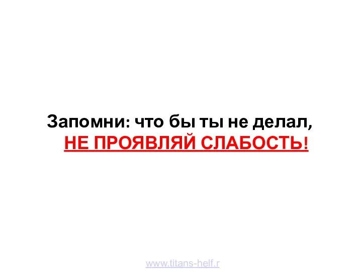 Запомни: что бы ты не делал, НЕ ПРОЯВЛЯЙ СЛАБОСТЬ! www.titans-helf.ru