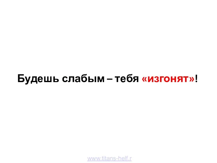 Будешь слабым – тебя «изгонят»! www.titans-helf.ru