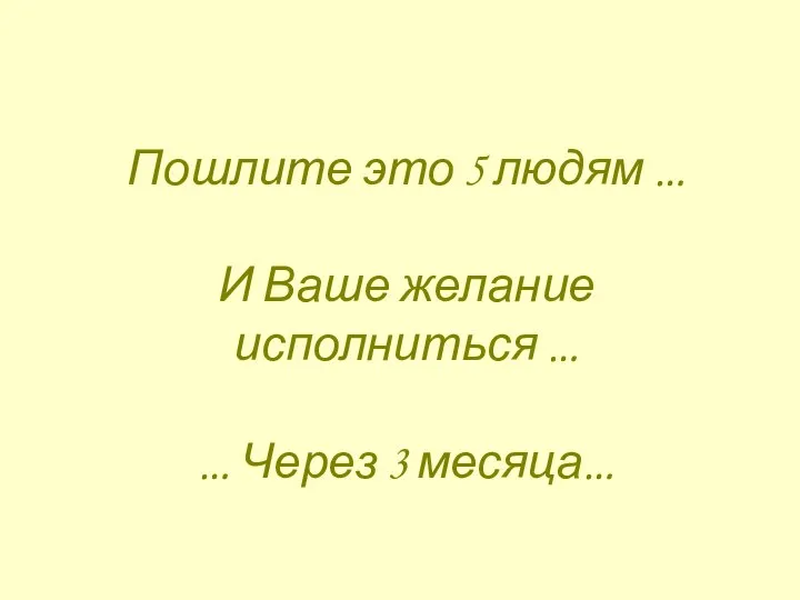 Пошлите это 5 людям … И Ваше желание исполниться … … Через 3 месяца…