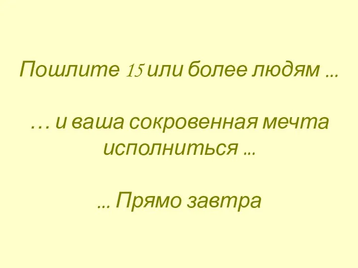 Пошлите 15 или более людям … … и ваша сокровенная мечта исполниться ... … Прямо завтра