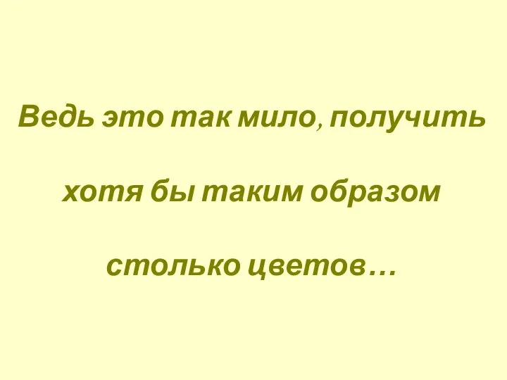 Ведь это так мило, получить хотя бы таким образом столько цветов…