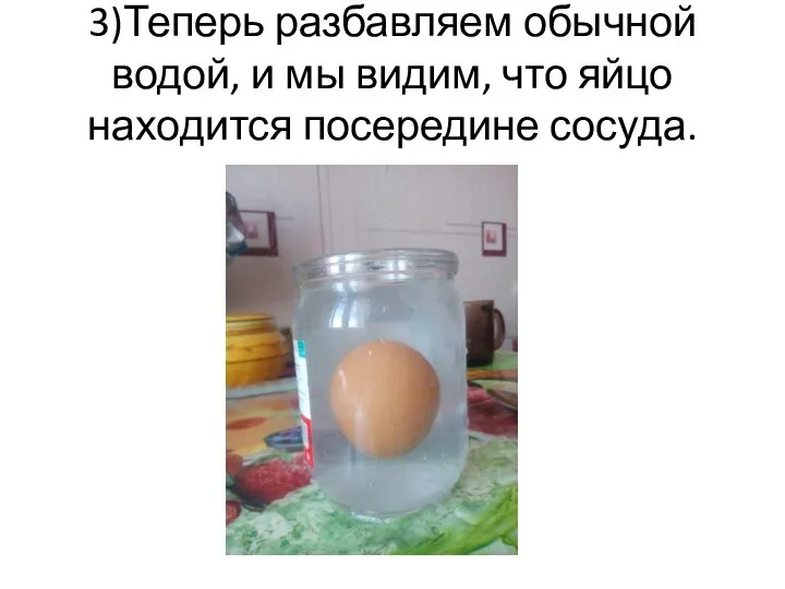3)Теперь разбавляем обычной водой, и мы видим, что яйцо находится посередине сосуда.
