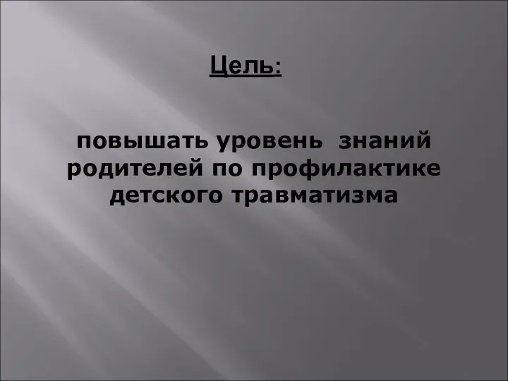 повышать уровень знаний родителей по профилактике детского травматизма Цель: