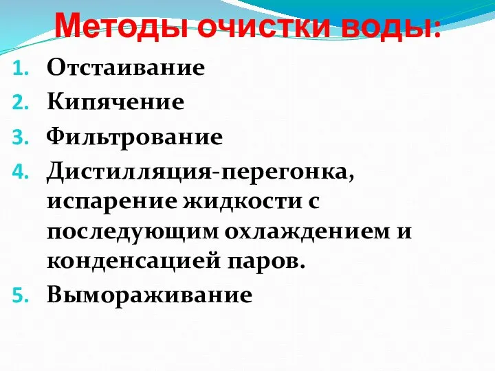 Методы очистки воды: Отстаивание Кипячение Фильтрование Дистилляция-перегонка, испарение жидкости с последующим охлаждением и конденсацией паров. Вымораживание