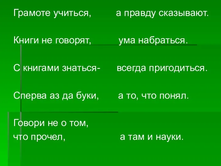 Грамоте учиться, а правду сказывают. Книги не говорят, ума набраться. С