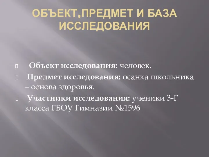 ОБЪЕКТ,ПРЕДМЕТ И БАЗА ИССЛЕДОВАНИЯ Объект исследования: человек. Предмет исследования: осанка школьника