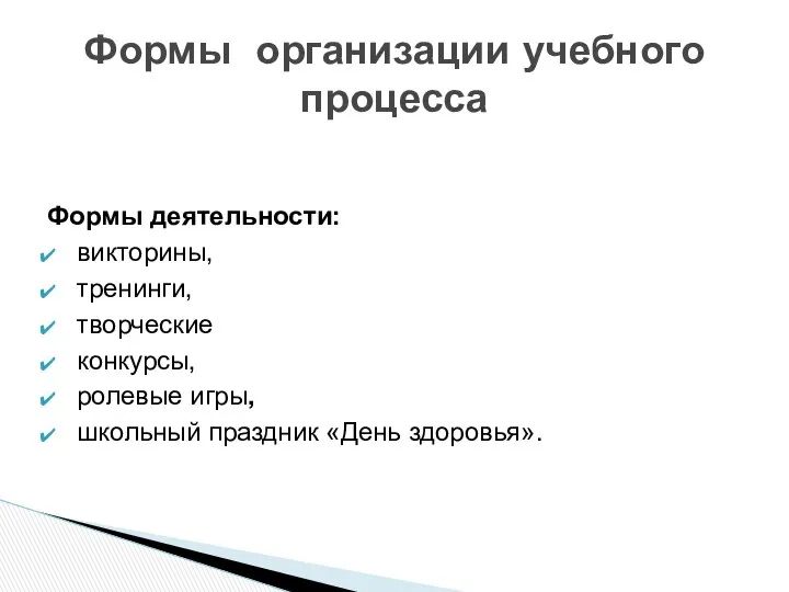 Формы деятельности: викторины, тренинги, творческие конкурсы, ролевые игры, школьный праздник «День здоровья». Формы организации учебного процесса