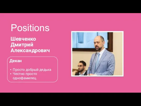 Positions Шевченко Дмитрий Александрович Декан Просто добрый дядька Честно просто однофамилец.