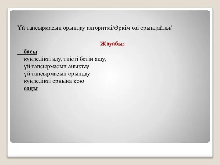 Үй тапсырмасын орындау алгоритмі/Әркім өзі орындайды/ Жауабы: басы күнделікті алу, тиісті