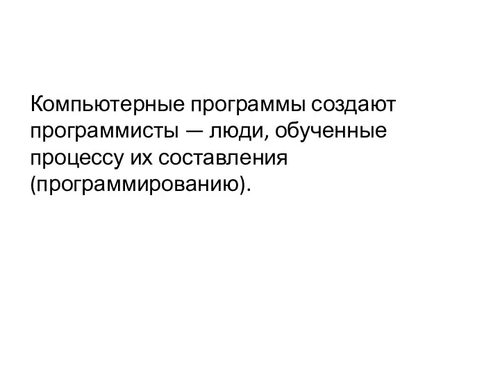 Компьютерные программы создают программисты — люди, обученные процессу их составления (программированию).