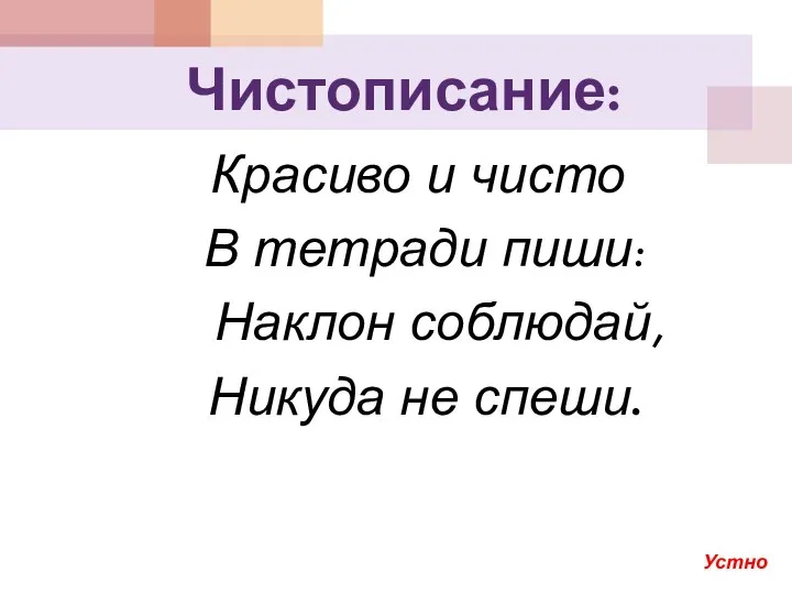 Чистописание: Красиво и чисто В тетради пиши: Наклон соблюдай, Никуда не спеши. Устно