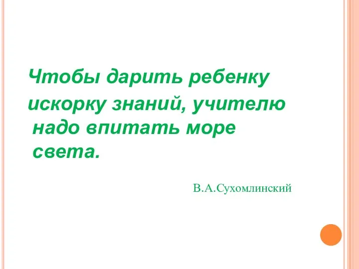 Чтобы дарить ребенку искорку знаний, учителю надо впитать море света. В.А.Сухомлинский