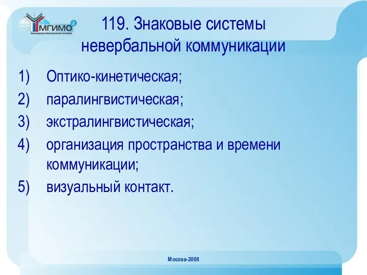 Москва-2008 119. Знаковые системы невербальной коммуникации Оптико-кинетическая; паралингвистическая; экстралингвистическая; организация пространства и времени коммуникации; визуальный контакт.