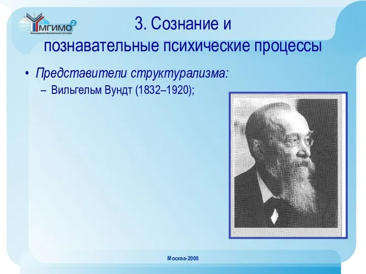 Москва-2008 3. Сознание и познавательные психические процессы Представители структурализма: Вильгельм Вундт (1832–1920);