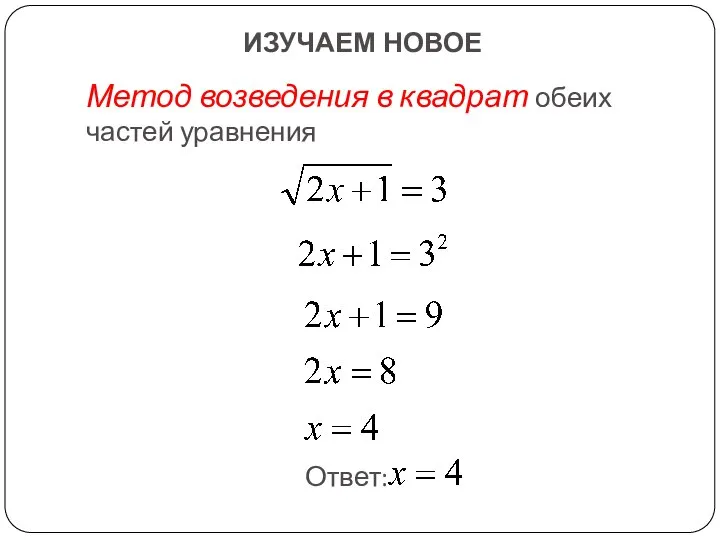 ИЗУЧАЕМ НОВОЕ Метод возведения в квадрат обеих частей уравнения Ответ: