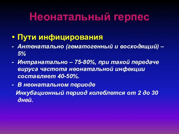 Неонатальный герпес Пути инфицирования Антенатально (гематогенный и восходящий) – 5% Интранатально