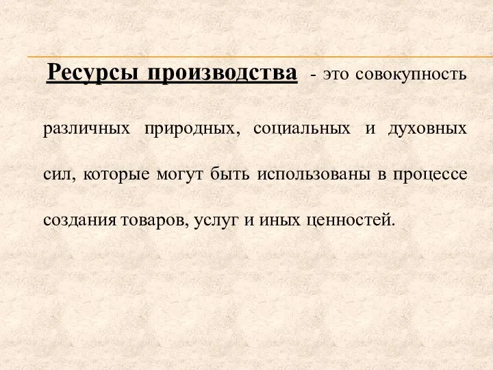 Ресурсы производства - это совокупность различных природных, социальных и духовных сил,