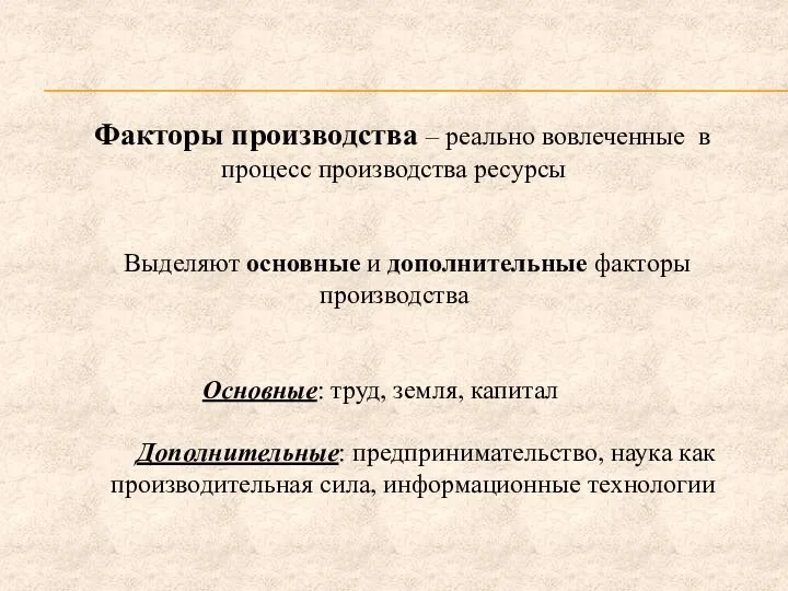 Факторы производства – реально вовлеченные в процесс производства ресурсы Выделяют основные