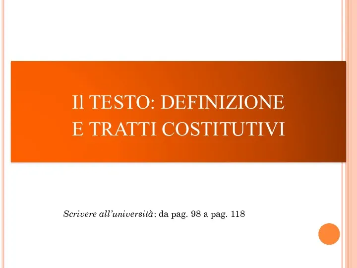 Il TESTO: DEFINIZIONE E TRATTI COSTITUTIVI Scrivere all’università: da pag. 98 a pag. 118