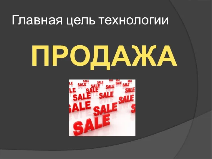 Главная цель технологии ПРОДАЖА