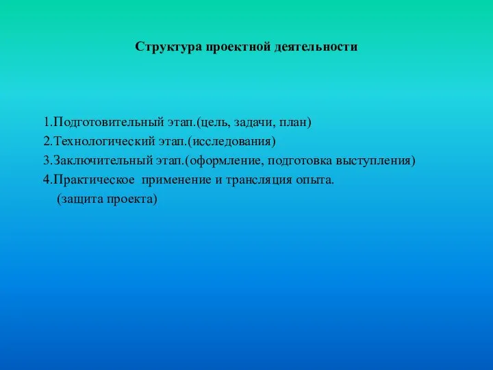 Структура проектной деятельности 1.Подготовительный этап.(цель, задачи, план) 2.Технологический этап.(исследования) 3.Заключительный этап.(оформление,