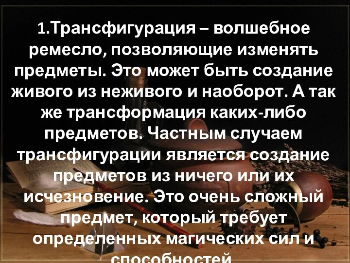 1.Трансфигурация – волшебное ремесло, позволяющие изменять предметы. Это может быть создание