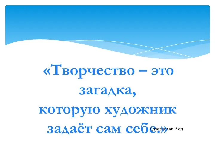 «Творчество – это загадка, которую художник задаёт сам себе.» Станислав Лец