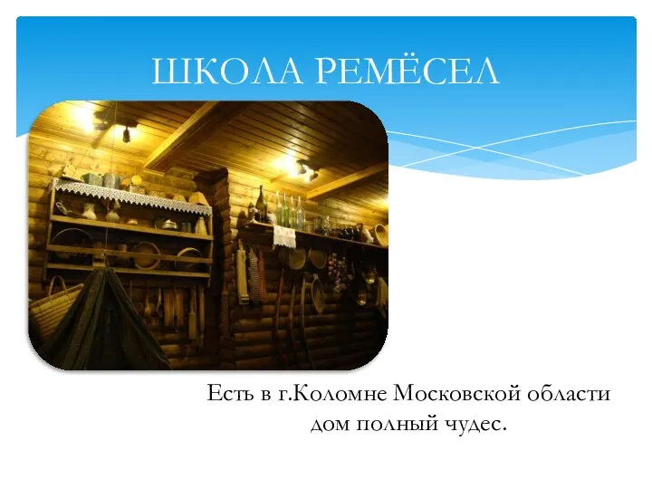 ШКОЛА РЕМЁСЕЛ Есть в г.Коломне Московской области дом полный чудес.