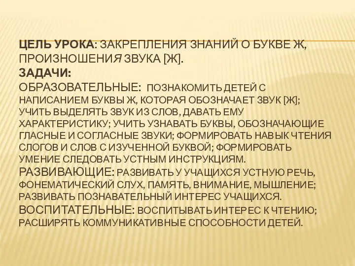 ЦЕЛЬ УРОКА: ЗАКРЕПЛЕНИЯ ЗНАНИЙ О БУКВЕ Ж, ПРОИЗНОШЕНИЯ ЗВУКА [Ж]. ЗАДАЧИ: