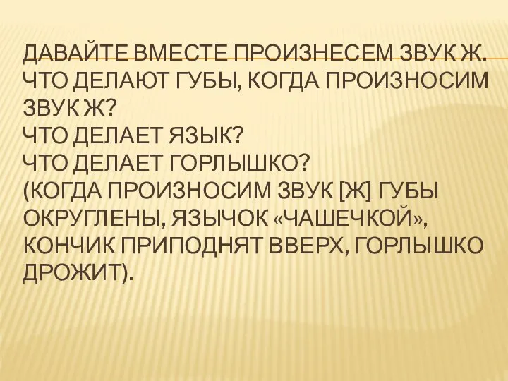 ДАВАЙТЕ ВМЕСТЕ ПРОИЗНЕСЕМ ЗВУК Ж. ЧТО ДЕЛАЮТ ГУБЫ, КОГДА ПРОИЗНОСИМ ЗВУК