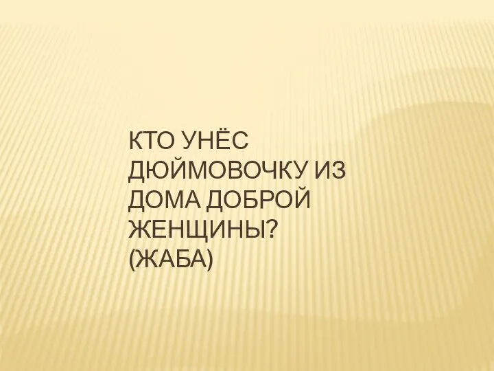 КТО УНЁС ДЮЙМОВОЧКУ ИЗ ДОМА ДОБРОЙ ЖЕНЩИНЫ? (ЖАБА)