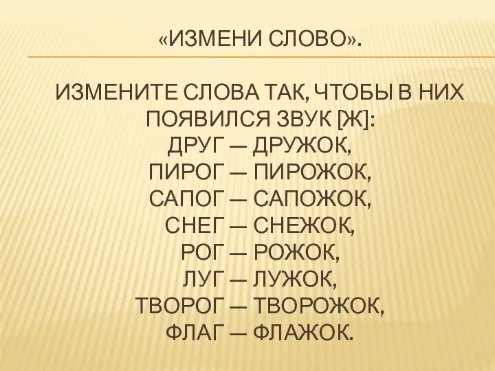 «ИЗМЕНИ СЛОВО». ИЗМЕНИТЕ СЛОВА ТАК, ЧТОБЫ В НИХ ПОЯВИЛСЯ ЗВУК [Ж]: