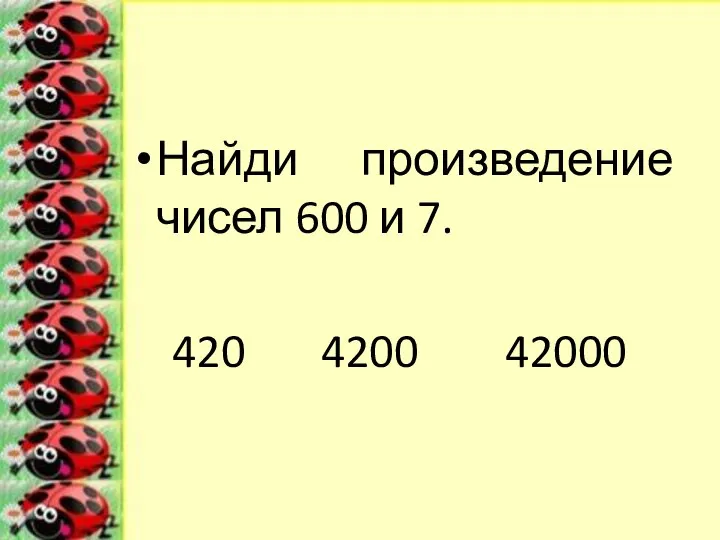 Найди произведение чисел 600 и 7. 420 4200 42000