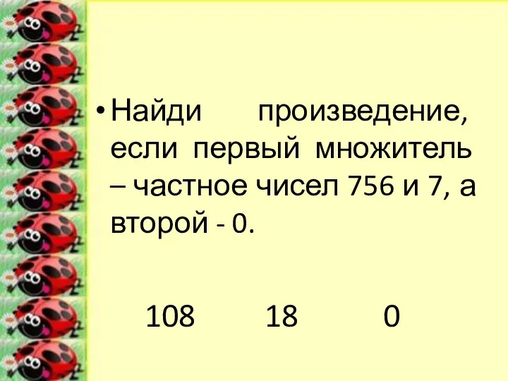 Найди произведение, если первый множитель – частное чисел 756 и 7,